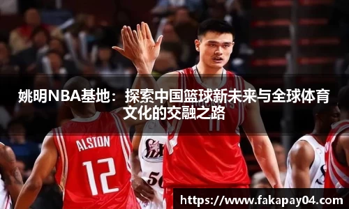 姚明NBA基地：探索中国篮球新未来与全球体育文化的交融之路