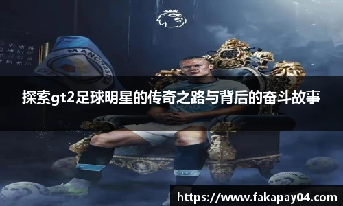 探索gt2足球明星的传奇之路与背后的奋斗故事