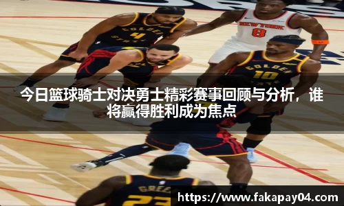 今日篮球骑士对决勇士精彩赛事回顾与分析，谁将赢得胜利成为焦点