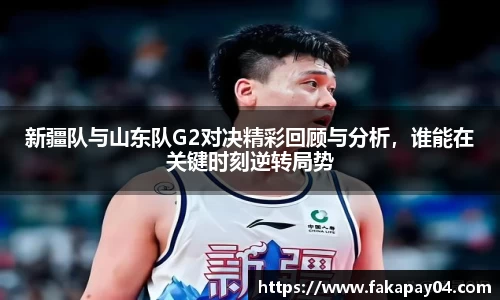 新疆队与山东队G2对决精彩回顾与分析，谁能在关键时刻逆转局势