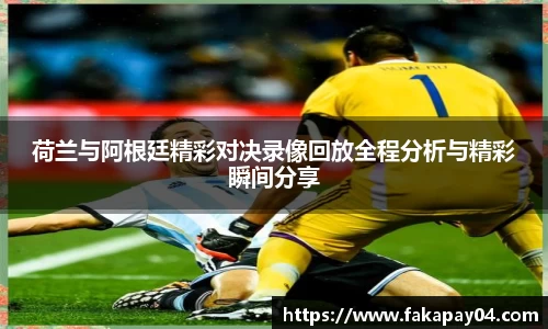 荷兰与阿根廷精彩对决录像回放全程分析与精彩瞬间分享