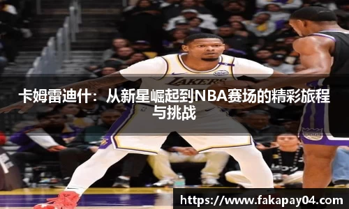 卡姆雷迪什：从新星崛起到NBA赛场的精彩旅程与挑战