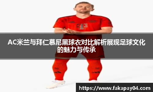 AC米兰与拜仁慕尼黑球衣对比解析展现足球文化的魅力与传承