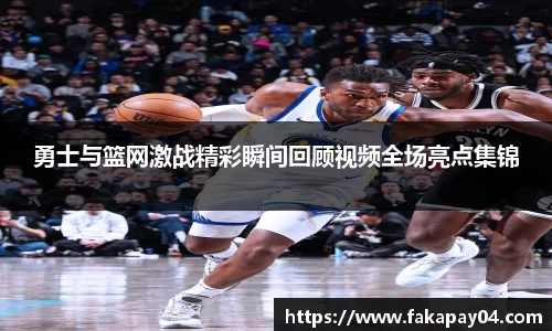 勇士与篮网激战精彩瞬间回顾视频全场亮点集锦