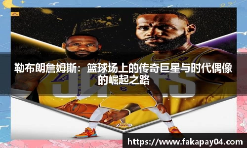 勒布朗詹姆斯：篮球场上的传奇巨星与时代偶像的崛起之路