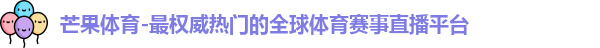 芒果体育-最权威热门的全球体育赛事直播平台